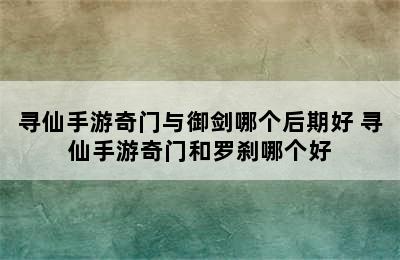 寻仙手游奇门与御剑哪个后期好 寻仙手游奇门和罗刹哪个好